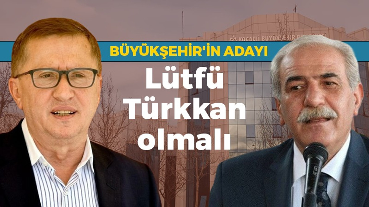 Cumali Durmuş: Kocaeli Büyükşehir adayı Lütfü Türkkan olmalı