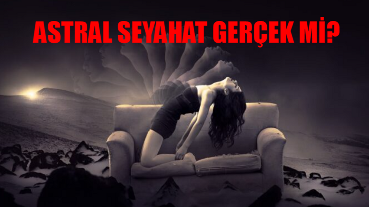 Astral Seyahat Nedir? Astral Seyahat Nasıl Yapılır? Astral Seyahat Gerçek Mi?