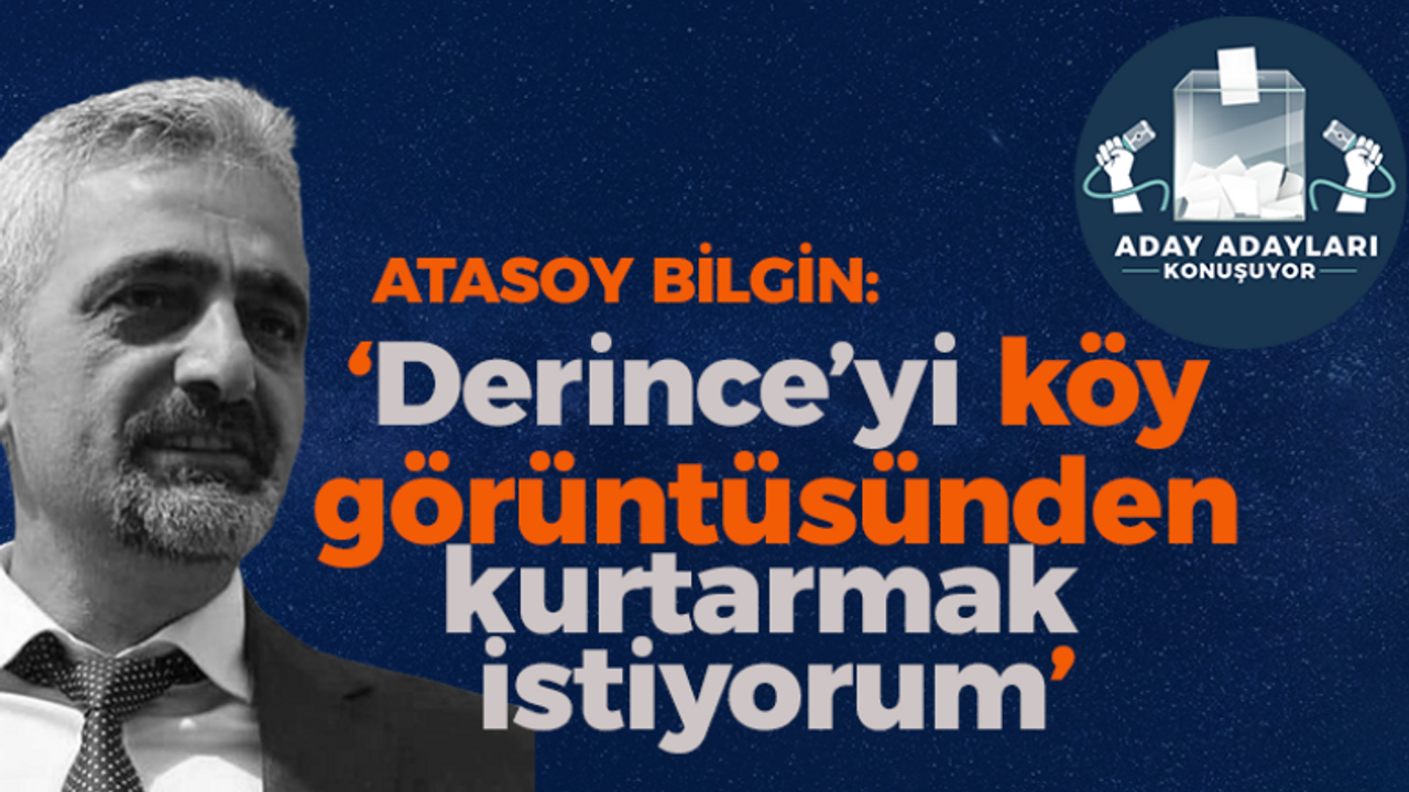 Atasoy Bilgin: Derince'yi köy görüntüsünden kurtarmak istiyorum