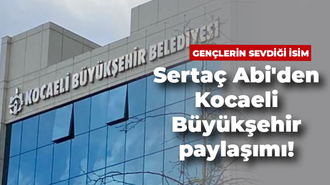 Sertaç Abi'den Kocaeli Büyükşehir paylaşımı