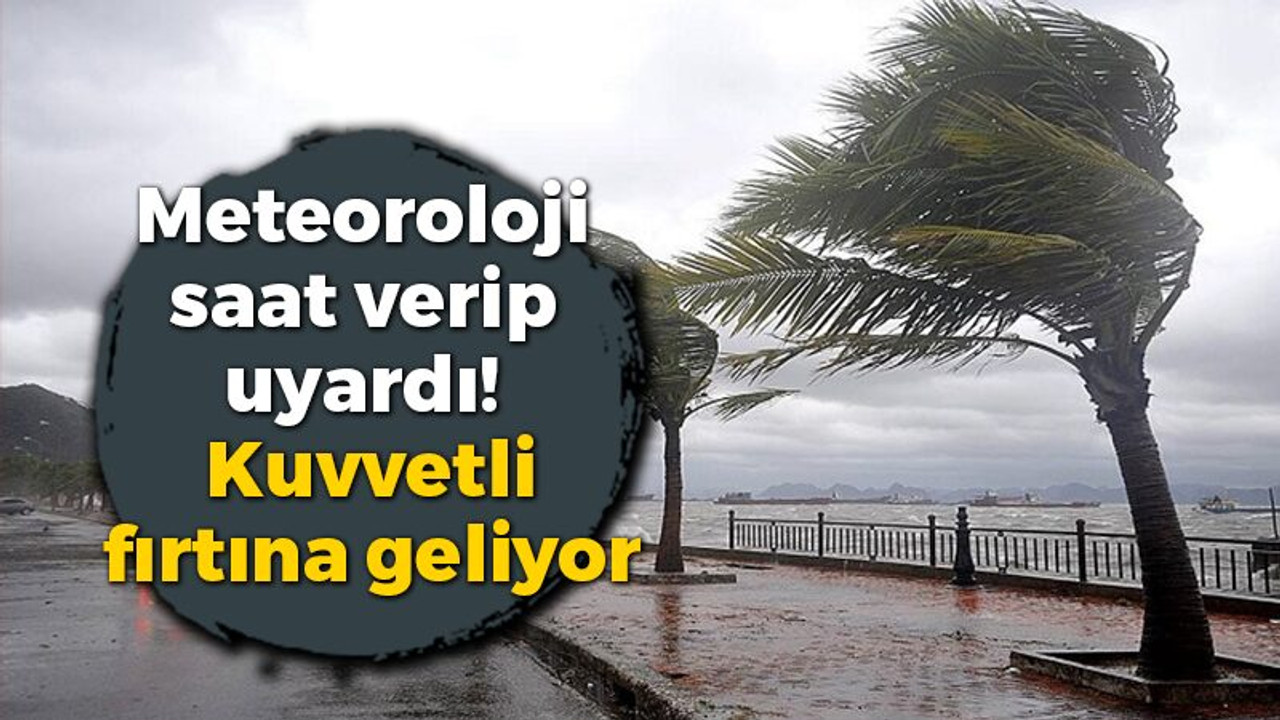 Meteoroloji saat verip uyardı! Kuvvetli fırtına geliyor