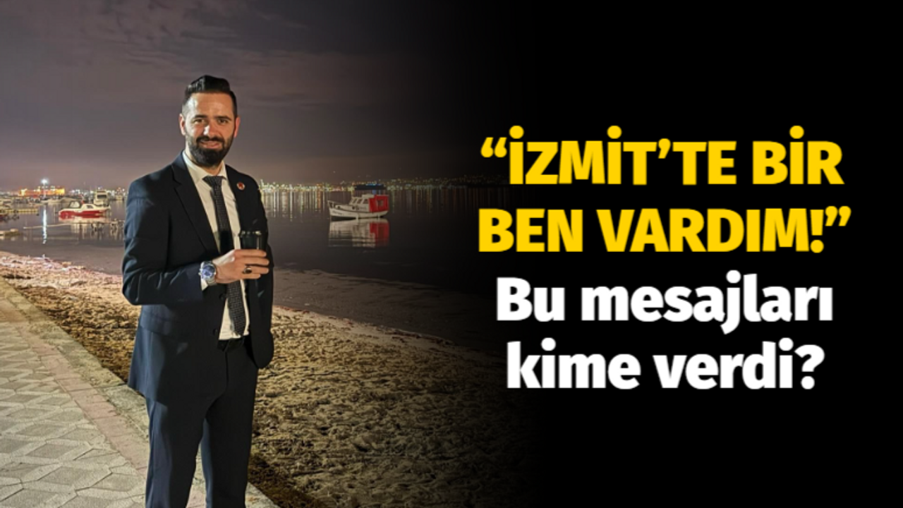 Bu mesajları kime verdi? “İzmit’te bir ben vardım!”