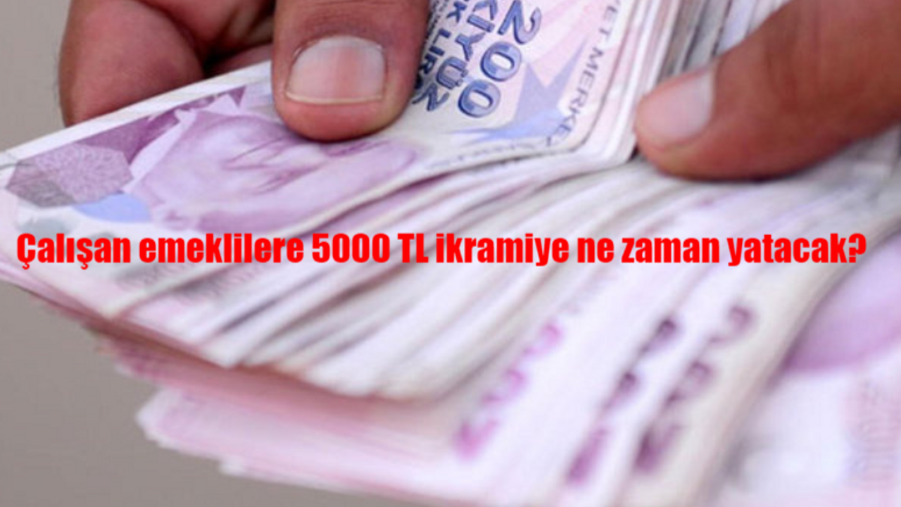 Çalışan emeklilere 5000 TL ikramiye ne zaman yatacak?