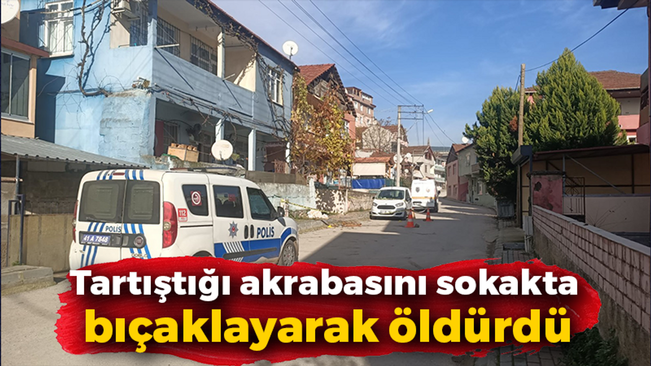 Tartıştığı akrabasını sokakta bıçaklayarak öldürdü