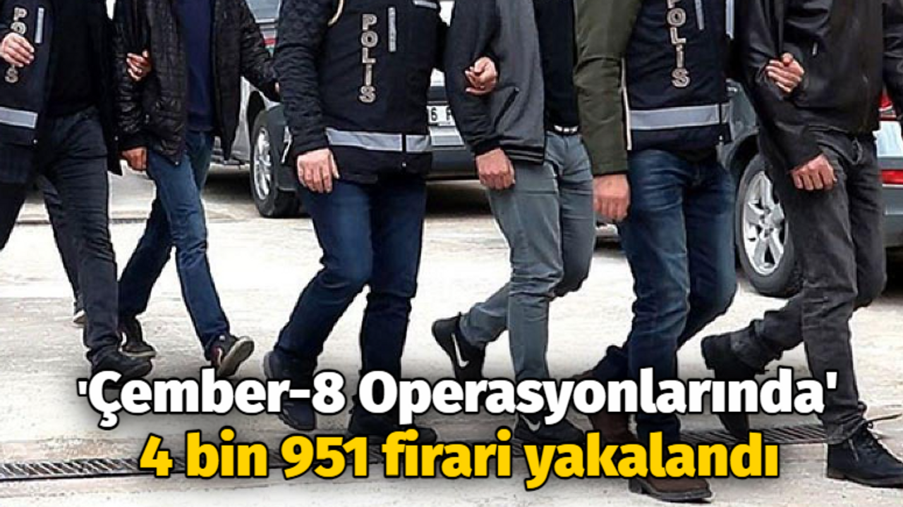 'Çember-8 Operasyonlarında' 4 bin 951 firari yakalandı