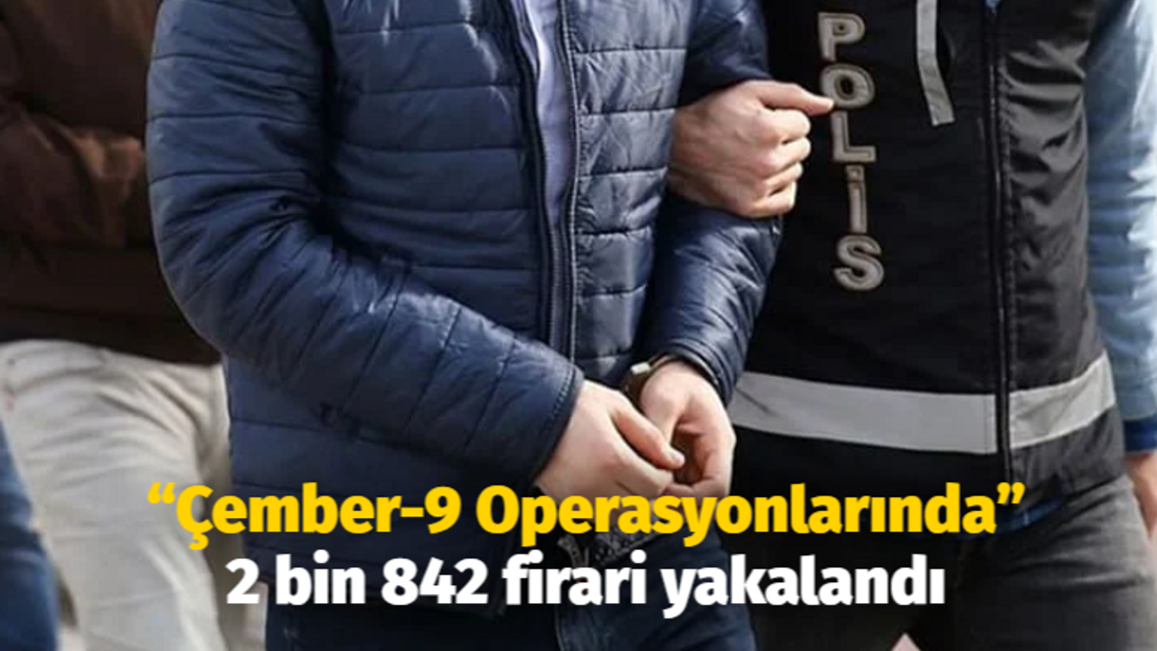 “Çember-9 Operasyonlarında” 2 bin 842 firari yakalandı