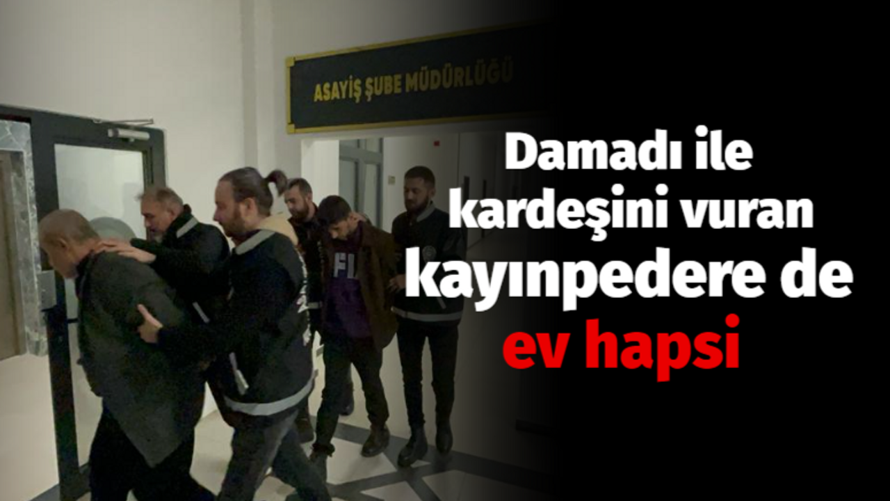 Damadı ile kardeşini vuran kayınpedere de ev hapsi