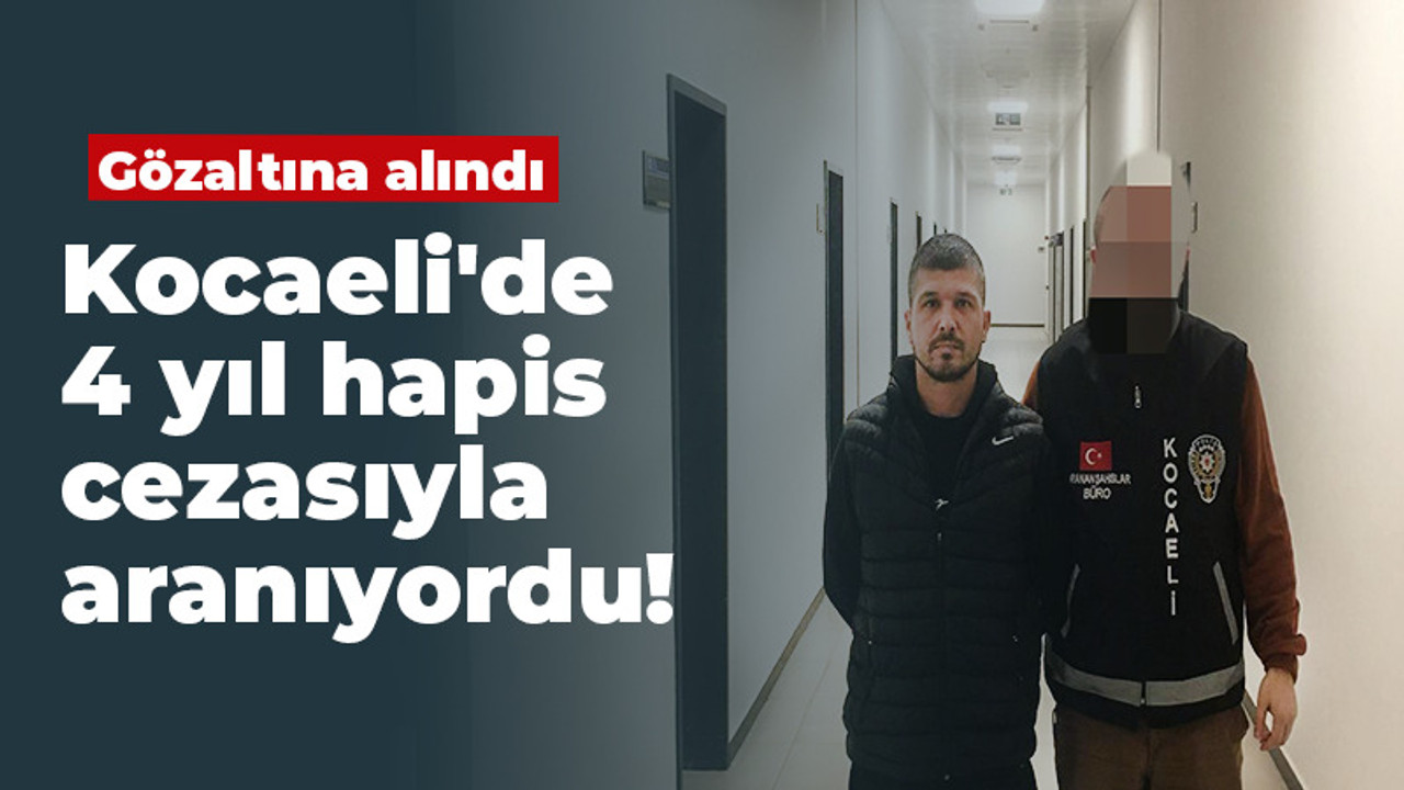 Kocaeli'de 4 yıl hapis cezasıyla aranıyordu: Gözaltına alındı