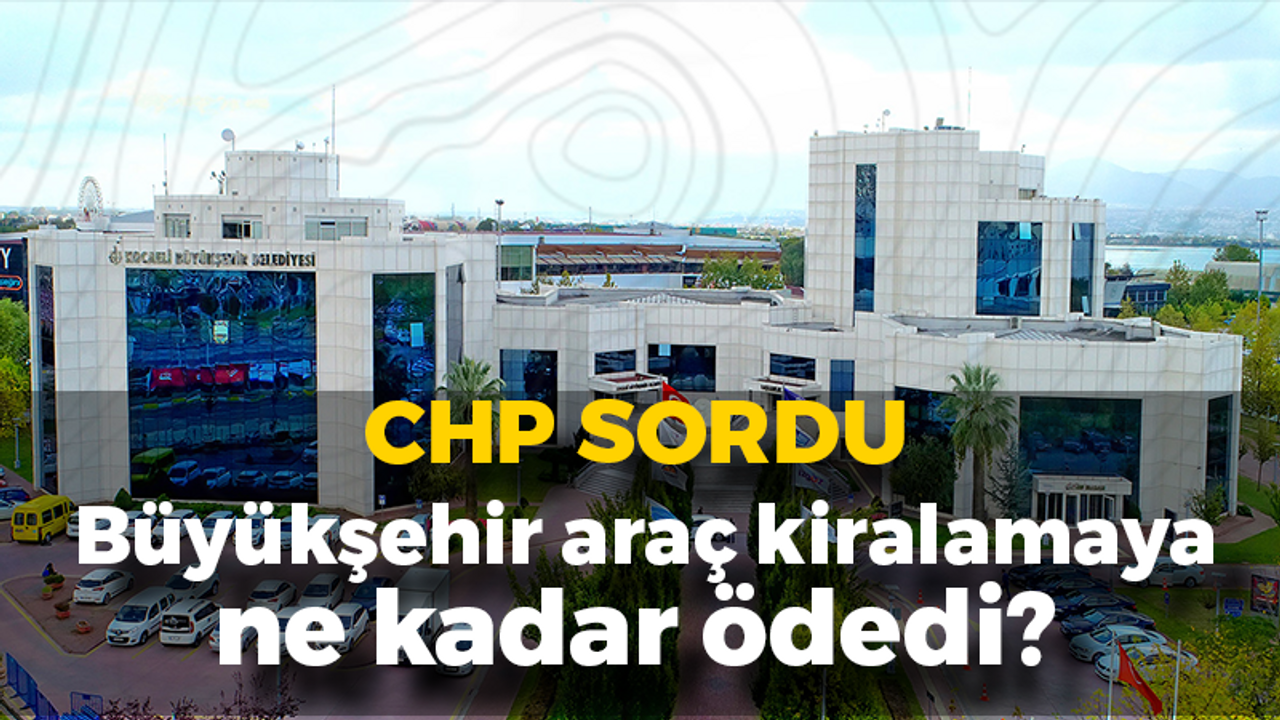 CHP SORDU: Büyükşehir araç kiralamaya ne kadar ödedi?