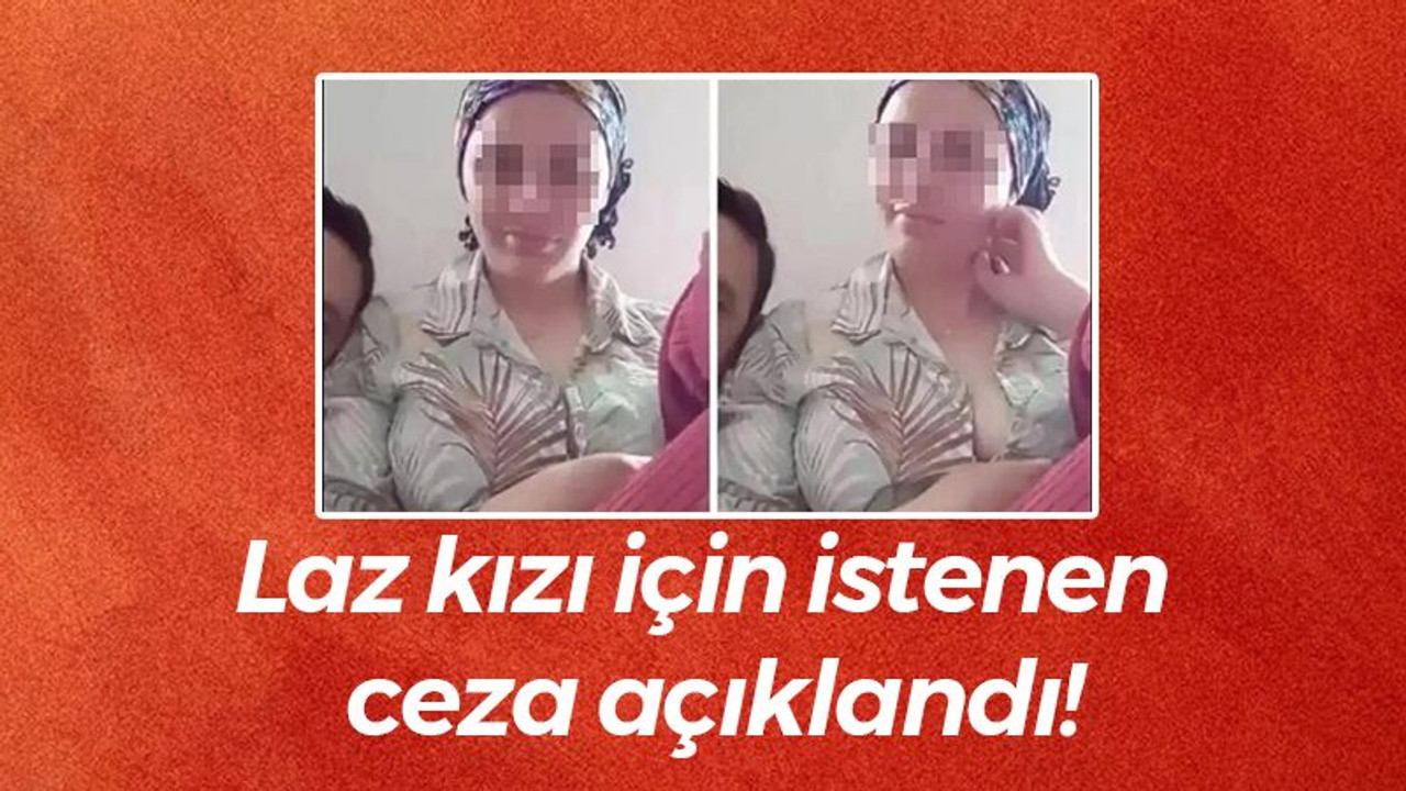 Laz kızı için istenen ceza açıklandı!