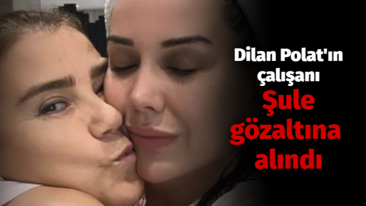 Dilan Polat ve Engin Polat'ın çalışanı Şule gözaltına alındı