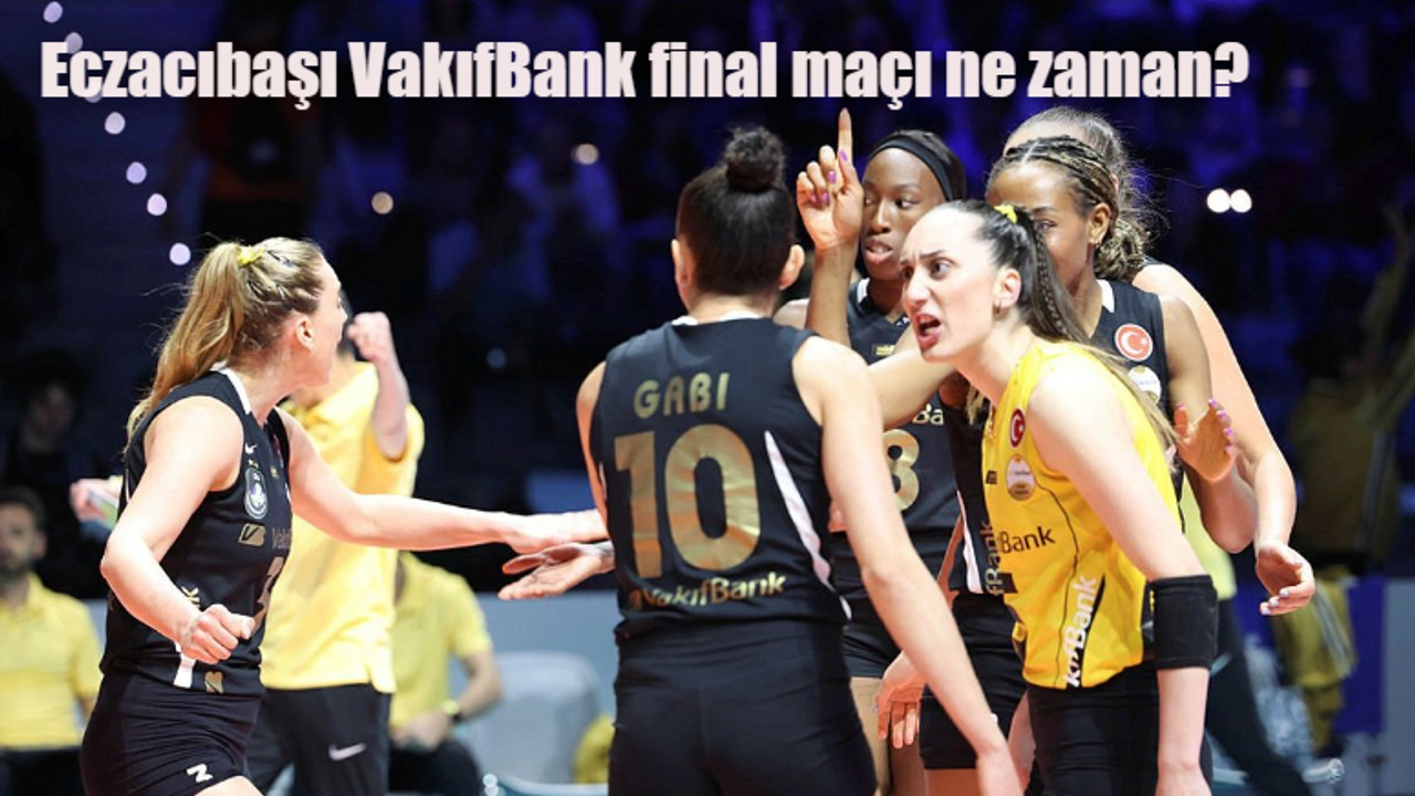 Eczacıbaşı VakıfBank final maçı ne zaman, saat kaçta, hangi kanalda?