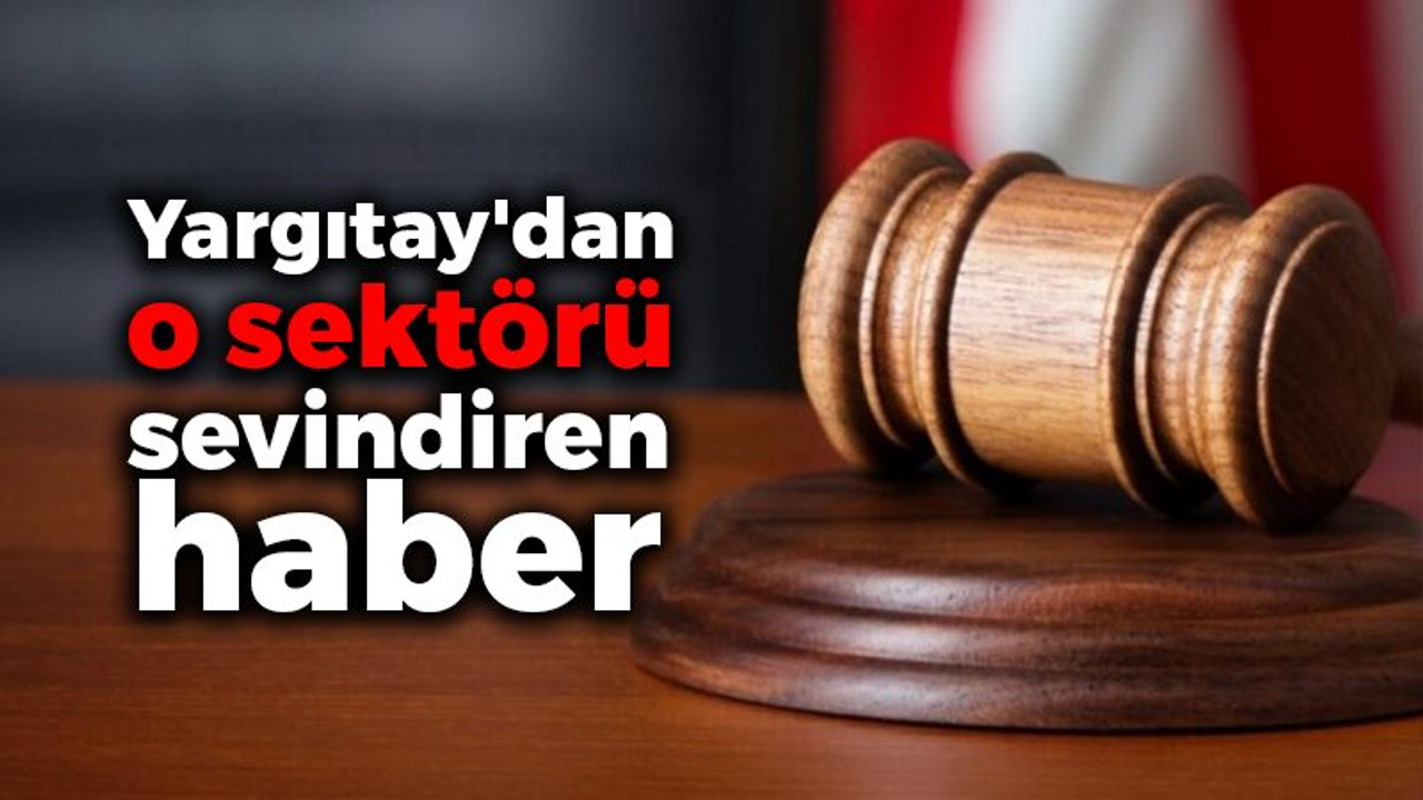 Yargıtay'dan o sektörü sevindiren haber