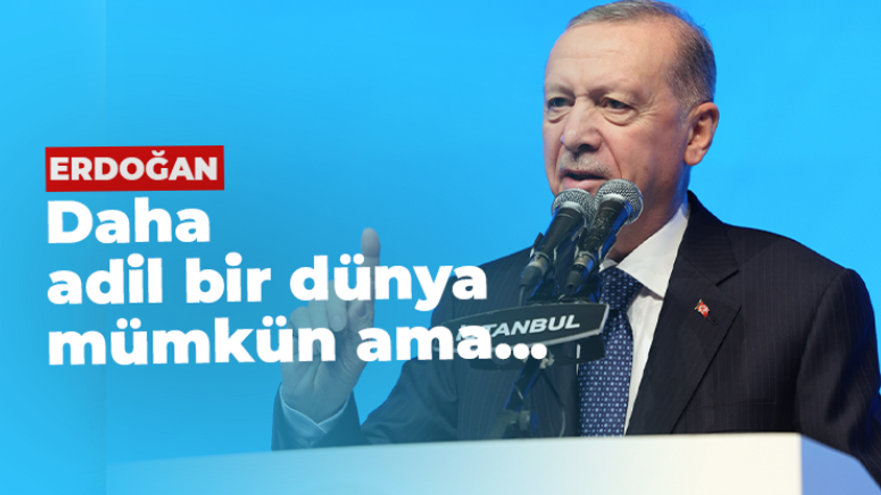 Erdoğan; "Adil bir dünya mümkün ama..."