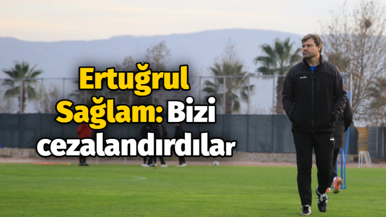 Ertuğrul Sağlam: Bizi cezalandırdılar