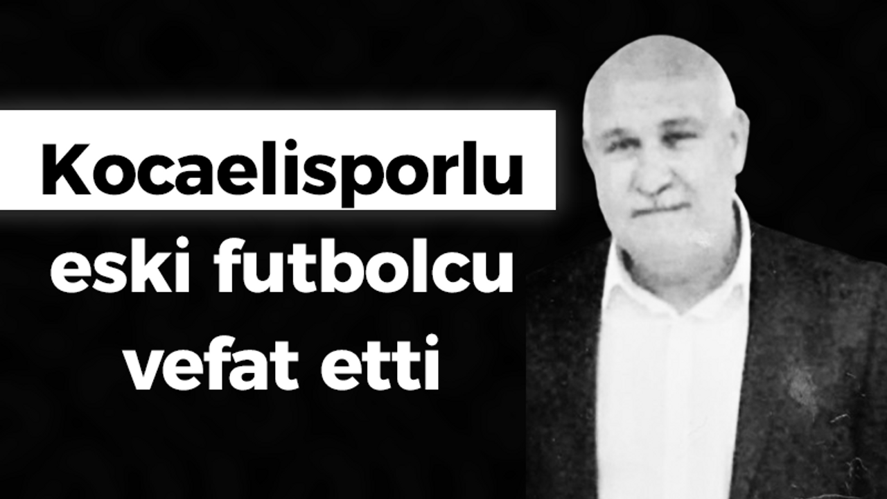 Kocaelisporlu eski futbolcu vefat etti