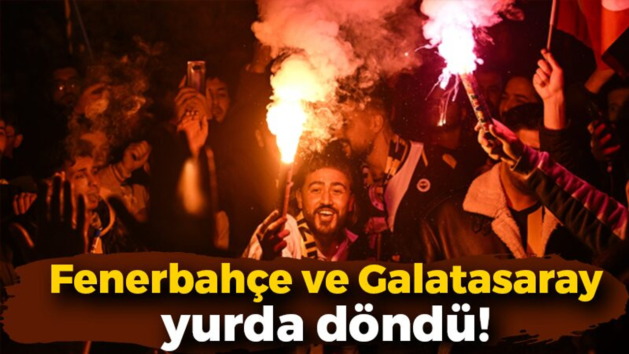 Fenerbahçe ve Galatasaray yurda döndü!