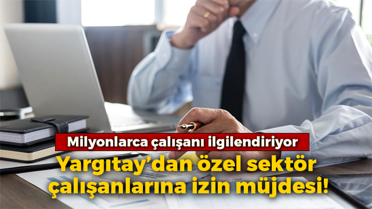 Yargıtay’dan özel sektör çalışanlarına izin müjdesi!