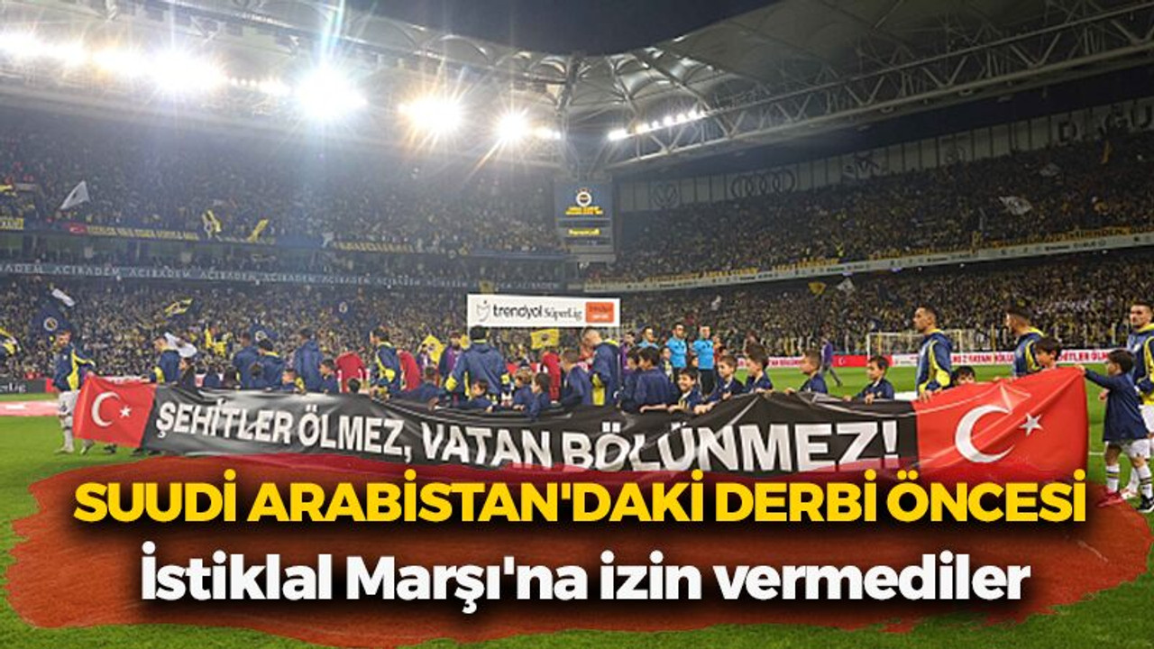 Suudi Arabistan'daki derbi öncesi İstiklal Marşı'na izin vermediler