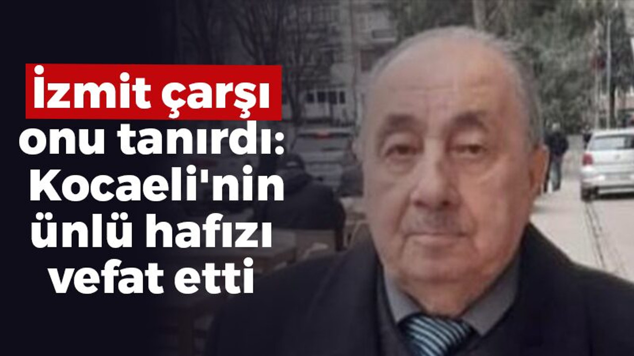 İzmit çarşı onu tanırdı. Kocaeli'nin ünlü hafızı vefat etti