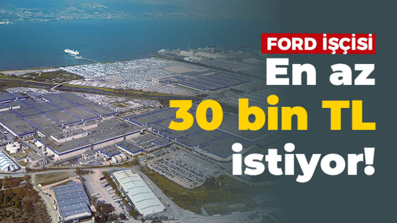 Ford işçisi en az 30 bin TL istiyor!