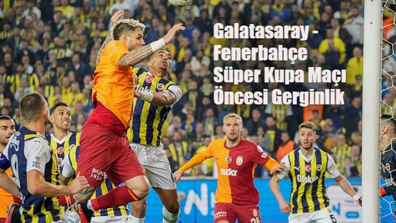 Galatasaray Fenerbahçe Süper Kupa maçı oynanacak mı? Galatasaray Fenerbahçe maçı son durum ne?