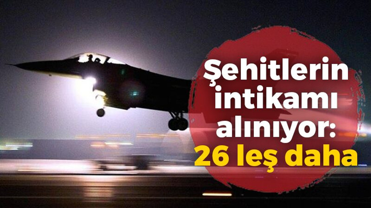 Şehitlerin intikamı alınıyor: 26 leş daha