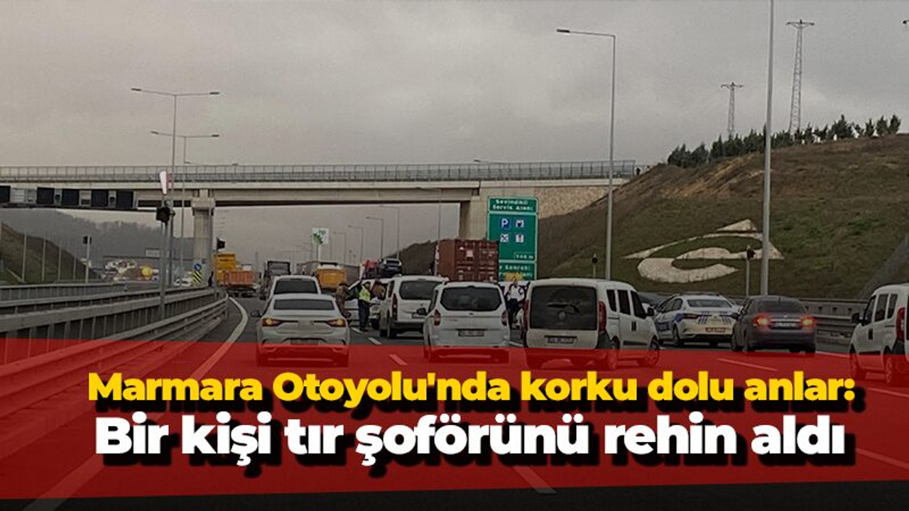 Kuzey Marmara Otoyolu'nda korku dolu anlar: Bir kişi tır şoförünü rehin aldı