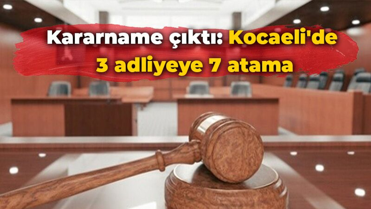 Kararname çıktı: Kocaeli'de 3 adliyeye 7 atama