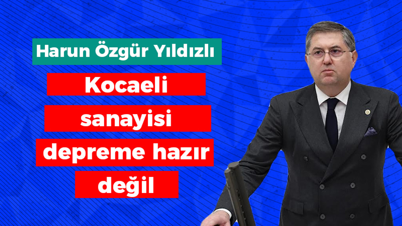 Yıldızlı; "Kocaeli sanayisi depreme hazır değil"