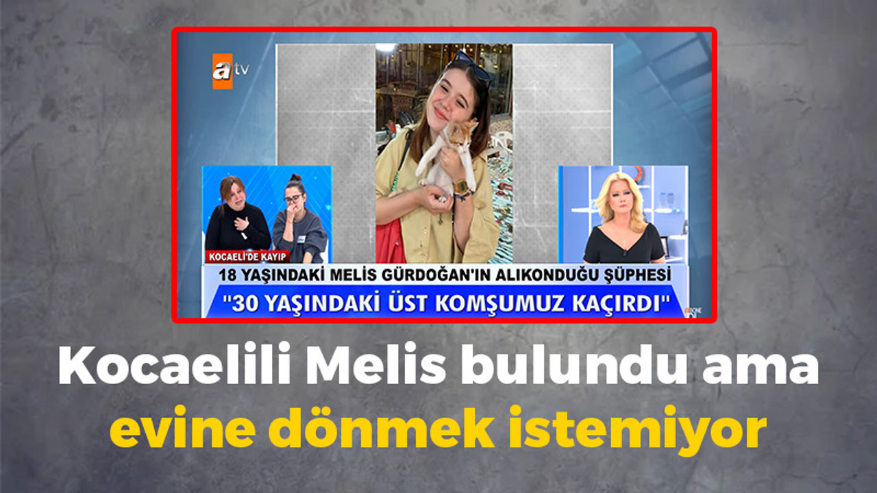 Kocaelili Melis bulundu ama evine dönmek istemiyor