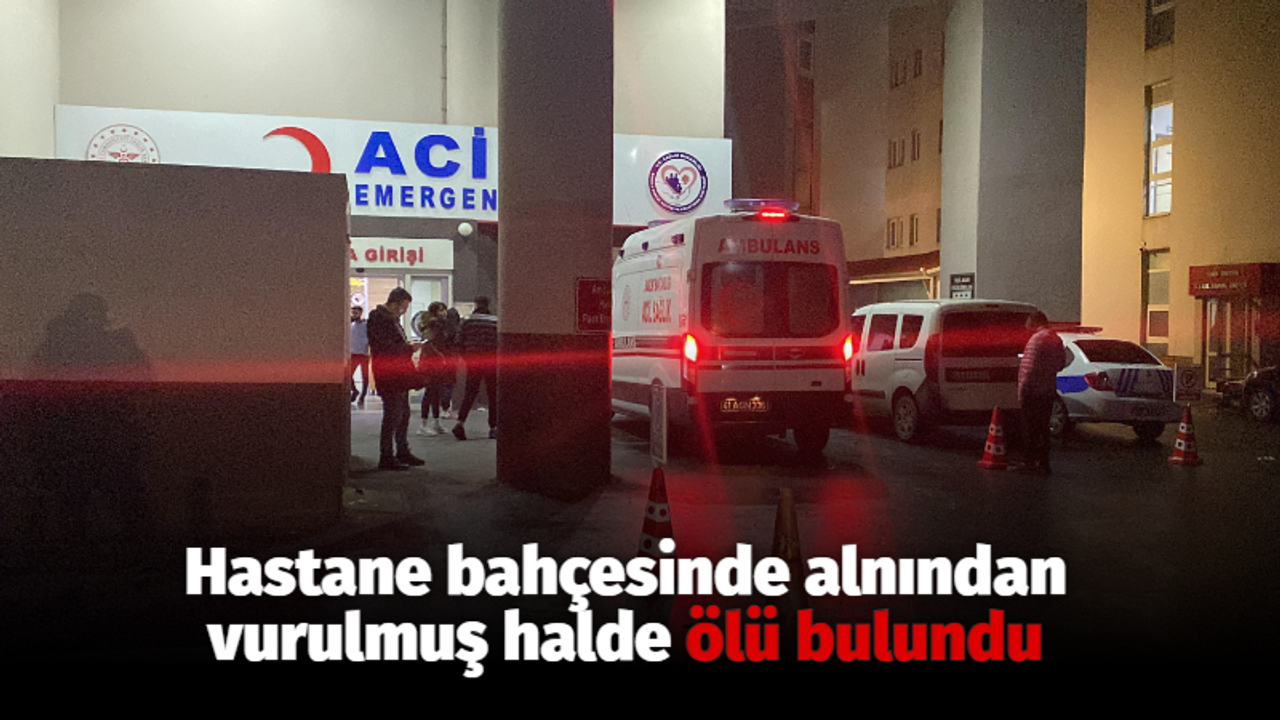 Hastane bahçesinde alnından vurulmuş halde ölü bulundu