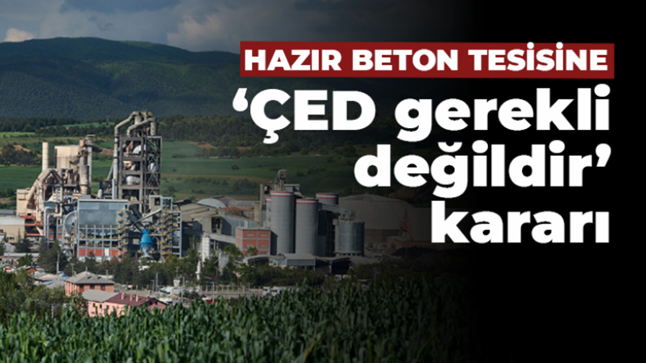 Hazır beton tesisine ‘ÇED gerekli değildir’ kararı