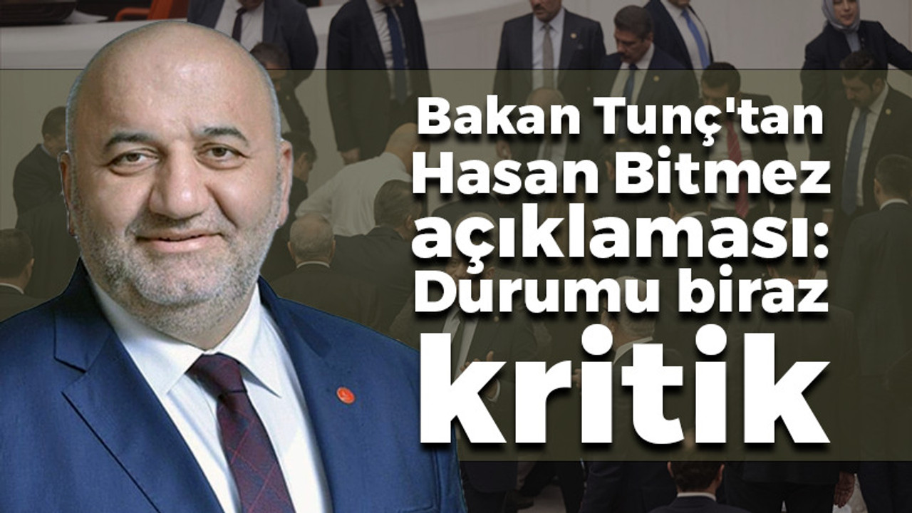 Bakan Tunç'tan Hasan Bitmez açıklaması: Durumu biraz kritik