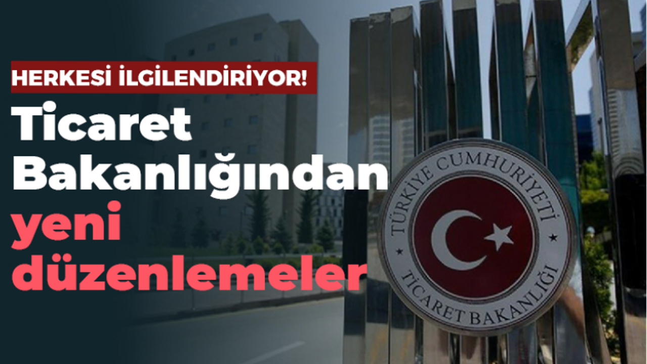 Herkesi ilgilendiriyor! Ticaret Bakanlığından yeni düzenlemeler