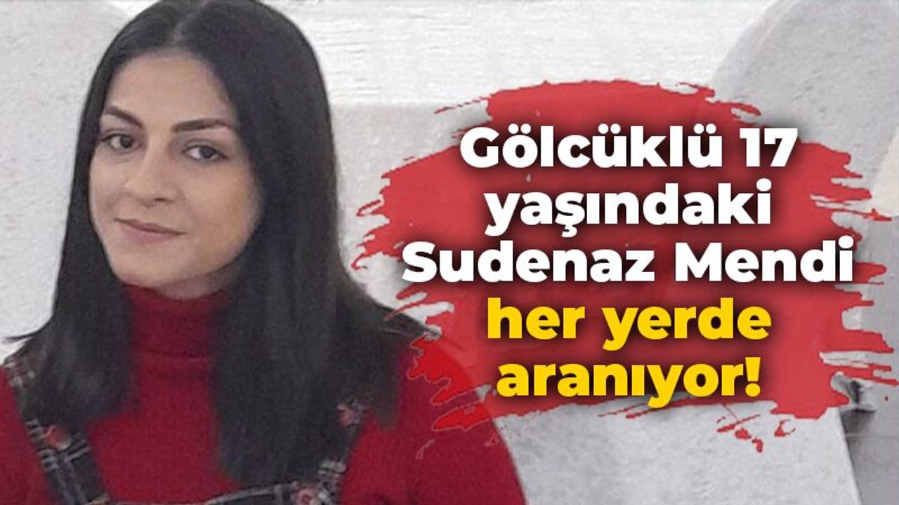 Gölcüklü 17 yaşındaki Sudenaz Mendi her yerde aranıyor!