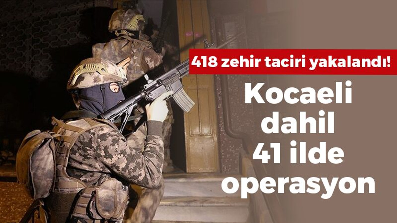 Kocaeli dahil 41 ilde operasyon: 418 zehir taciri yakalandı!