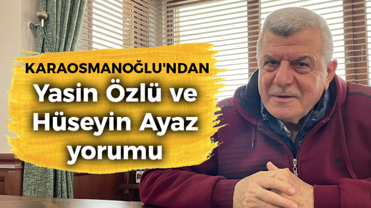 İbrahim Karaosmanoğlu'ndan, Yasin Özlü ve Hüseyin Ayaz yorumu