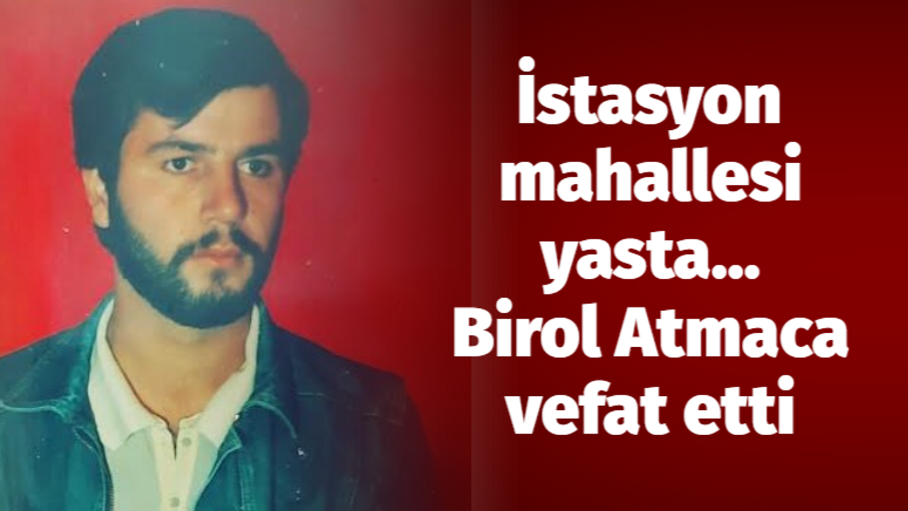 İstasyon mahallesi yasta... Birol Atmaca vefat etti