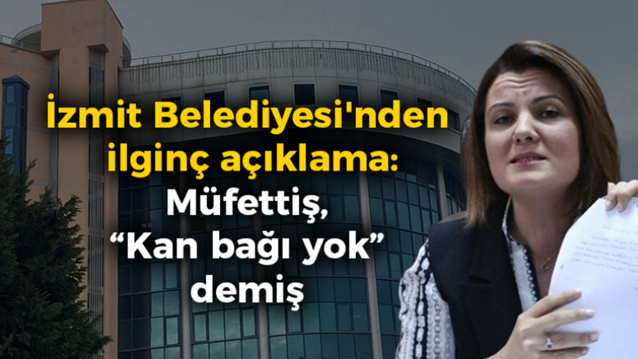 İzmit Belediyesi'nden ilginç açıklama: Müfettiş, “Kan bağı yok” demiş