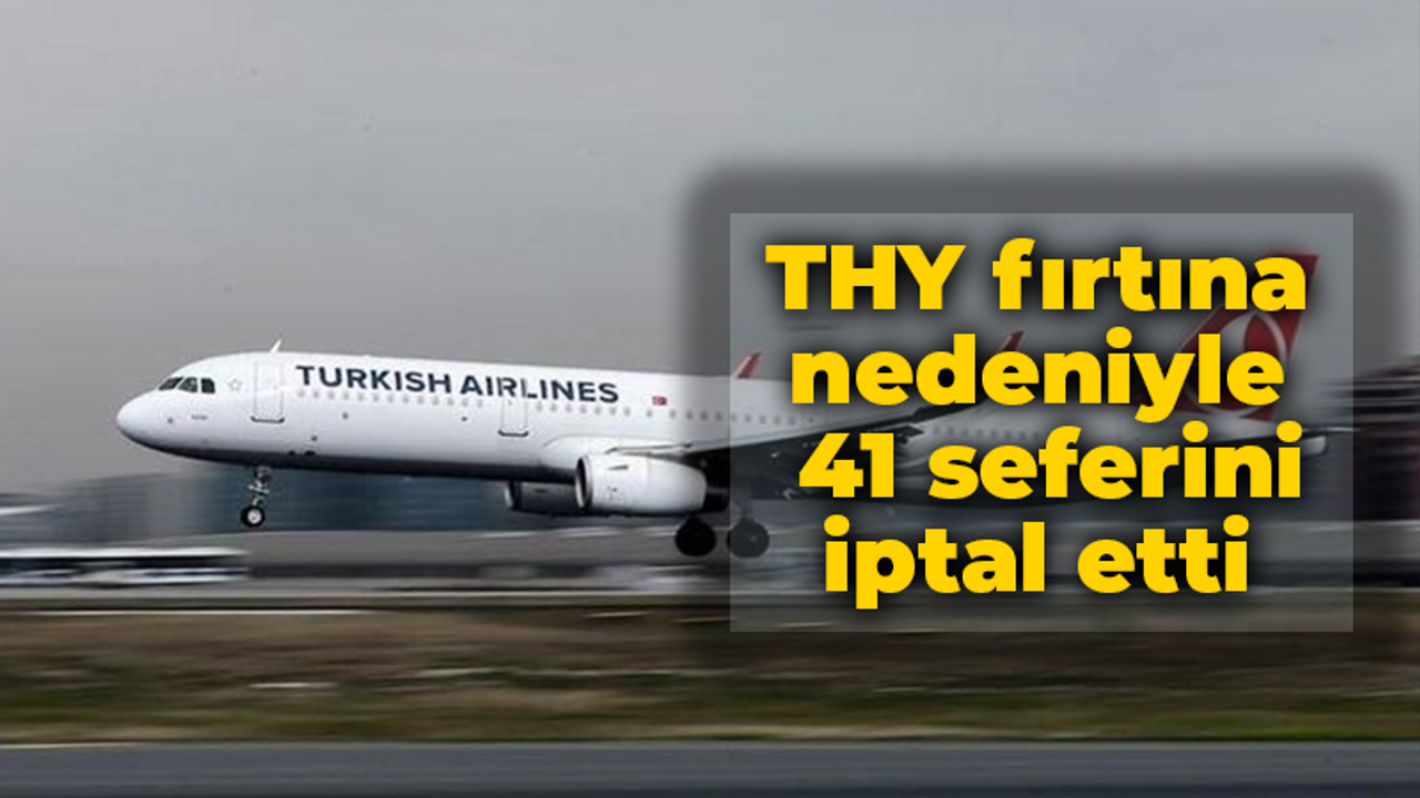 THY fırtına nedeniyle 41 seferini iptal etti