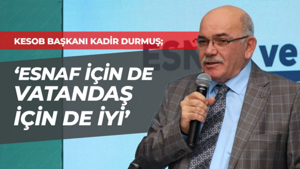 Kadir Durmuş: Esnaf için de vatandaş için de iyi