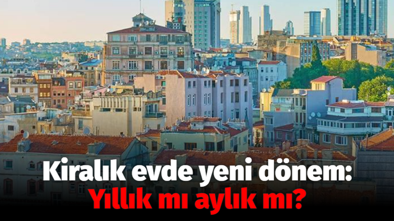 Kiralık evde yeni dönem: Yıllık mı aylık mı?