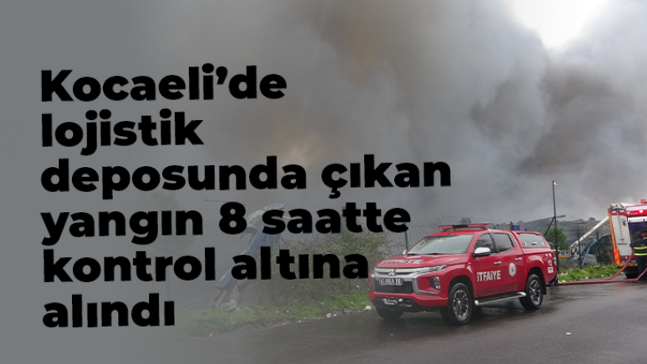 Kocaeli’de lojistik deposunda çıkan yangın 8 saate kontrol altına alındı