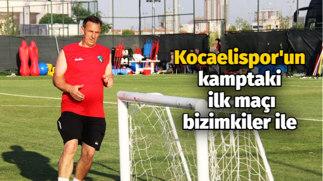 Kocaelispor'un kamptaki ilk maçı bizimkiler ile