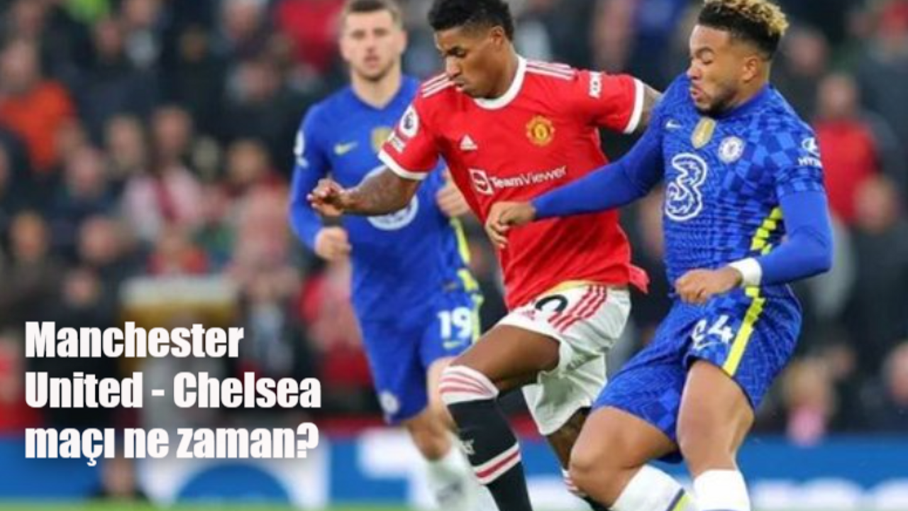 Manchester United Chelsea maçı ne zaman, saat kaçta ve hangi kanalda yayınlanacak?