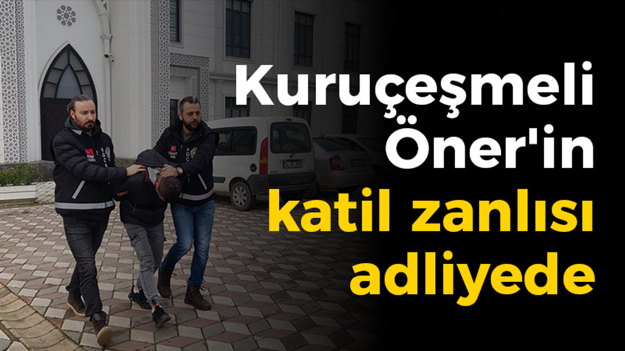 Kuruçeşmeli Öner'in katil zanlısı adliyede