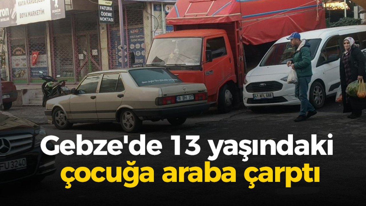 Gebze'de 13 yaşındaki çocuğa araba çarptı