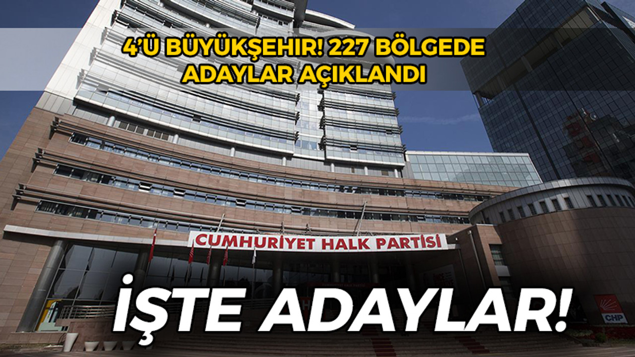 CHP'nin 227 bölgede adayları açıklandı: İşte adaylar!