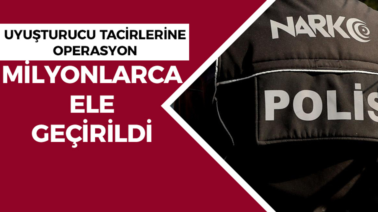 Uyuşturucu tacirlerine operasyon: Milyonlarca ele geçirildi